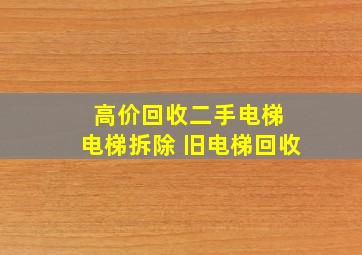 高价回收二手电梯 电梯拆除 旧电梯回收